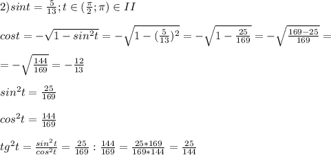 2)sint= \frac{5}{13} ;t\in ( \frac{ \pi }{2} ; \pi ) \tot\in II \\ \\ cost=- \sqrt{1-sin ^{2} t} =- \sqrt{1- (\frac{5}{13} ) ^{2} } =- \sqrt{1- \frac{25}{169} } =- \sqrt{ \frac{169-25}{169} } = \\ \\ =- \sqrt{ \frac{144}{169} } =- \frac{12}{13} \\ \\ sin ^{2}t = \frac{25}{169} \\ \\ cos ^{2} t= \frac{144}{169} \\ \\ tg ^{2} t= \frac{sin ^{2} t}{cos^{2} t} = \frac{25}{169} : \frac{144}{169} = \frac{25*169}{169*144} = \frac{25}{144}