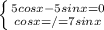 \left \{ {{5cosx-5sinx=0} \atop {cosx=/=7sinx}} \right.