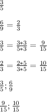 \frac{3}{5} \\ \\ \frac{6}{9} = \frac{2}{3} \\ \\ \frac{3}{5} = \frac{3*3}{5*3} = \frac{9}{15} \\ \\ \frac{2}{3} = \frac{2*5}{3*5} = \frac{10}{15} \\ \\ \frac{3}{5}; \frac{6}{9} \\ \\ \frac{9}{15}; \frac{10}{15}