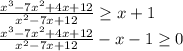 \frac{x^3-7x^2+4x+12}{x^2-7x+12} \geq x+1 \\ \frac{x^3-7x^2+4x+12}{x^2-7x+12} -x-1 \geq 0