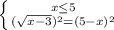 \left \{ {{x \leq 5} \atop {( \sqrt{x-3})^2 =(5-x)^2}} \right.