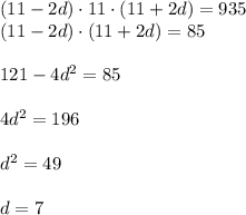 (11-2d)\cdot 11\cdot( 11+2d)=935\\ (11-2d)\cdot( 11+2d)=85 \\ \\ 121-4d ^{2}=85 \\ \\ 4d ^{2} =196 \\ \\ d ^{2}=49 \\ \\ d=7