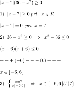 |x-7|(36-x^2) \geq 0\\\\1)\; \; |x-7| \geq 0\; pri \; \; \; x\in R\\\\|x-7|=0\; \; pri\; \; x=7\\\\2)\; \; 36-x^2 \geq 0\; \; \Rightarrow \; \; x^2-36 \leq 0\\\\(x-6)(x+6) \leq 0\\\\+++(-6)---(6)+++\\\\x\in[\, -6,6\, ]\\\\3)\; \; \left \{ {{x=7} \atop {x\un [\, -6,6\, ]}} \right. \; \; \Rightarrow \; \; x\in [\, -6,6\, ]U\{7\}