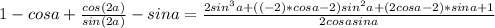 1-cosa+ \frac{cos(2a)}{sin(2a)} -sina= \frac{2sin^3a+((-2)*cosa-2)sin^2a+(2cosa-2)*sina+1}{2cosa sina}