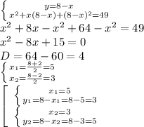 \left \{ {{y=8-x} \atop { x^{2} +x(8-x)+(8-x)^2=49}} \right. \\ &#10;x^{2} +8x-x^2+64-x^2=49 \\ x^2-8x+15=0 \\ D=64-60=4 \\ &#10; \left \{ {{x_{1} = \frac{8+2}{2}=5 } \atop {x_{2} = \frac{8-2}{2}=3 }} \right. \\ &#10; \left[\begin{array}{ccc} \left \{ {{x_{1}=5} \atop { y_{1} =8-x_{1}=8-5=3}} \right. \\ \left \{ {{x_{2}=3} \atop { y_{2} =8-x_{2}=8-3=5}} \right.\end{array}\right