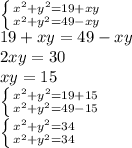 \left \{ {{ x^{2} + y^{2} =19 + xy} \atop {x^{2} + y^{2} = 49 - xy}} \right. \\ &#10;19+xy=49-xy \\ 2xy=30 \\ xy=15 \\ &#10; \left \{ {{ x^{2} + y^{2} =19 + 15} \atop {x^{2} + y^{2} = 49 - 15}} \right. \\ &#10; \left \{ {{ x^{2} + y^{2} = 34} \atop {x^{2} + y^{2} = 34}} \right. \\ &#10;