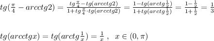 tg(\frac{\pi }{4}-arcctg2)=\frac{tg\frac{\pi}{4}-tg(arcctg2)}{1+tg\frac{\pi}{4}\cdot tg(arcctg2)}= \frac{1-tg(arctg\frac{1}{2})}{1+tg(arctg\frac{1}{2})}=\frac{1-\frac{1}{2}}{1+\frac{1}{2}}=\frac{1}{3}\\\\\\tg(arcctgx)=tg(arctg\frac{1}{x})=\frac{1}{x}\; ,\; \; x\in ( 0,\pi )