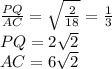 \frac{ PQ }{AC} = \sqrt{\frac{2}{18}} = \frac{1}{ 3 } \\&#10; PQ=2\sqrt{2} \\&#10; AC=6\sqrt{2}