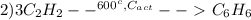 2) 3C_{2}H_{2} --^{600^{c},C_{act}}--\ \textgreater \ C_{6}H_{6}