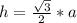 h= \frac{ \sqrt{3} }{2} *a