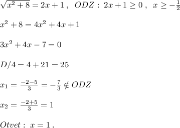 \sqrt{x^2+8}=2x+1\; ,\; \; ODZ:\; 2x+1 \geq 0\; ,\; \; x \geq -\frac{1}{2}\\\\x^2+8=4x^2+4x+1\\\\3x^2+4x-7=0\\\\D/4=4+21=25\\\\x_1=\frac{-2-5}{3}=-\frac{7}{3}\notin ODZ\\\\x_2=\frac{-2+5}{3}=1\\\\Otvet:\; x=1\; .