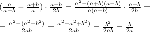 (\frac{a}{a-b}- \frac{a+b}{a})\cdot \frac{ a-b}{2b}= \frac{a ^{2}-(a+b)(a-b) }{a(a-b)}\cdot \frac{ a-b}{2b}= \\ \\ =\frac{a ^{2}-(a ^{2} -b^2)} {2ab}=\frac{a ^{2}-a ^{2} +b^2)} {2ab}=\frac{b^2} {2ab}= \frac{b}{2a}