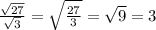 \frac{ \sqrt{27} }{ \sqrt{3} } = \sqrt{ \frac{27}{3} } = \sqrt{9} =3