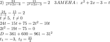 2)\ \frac{24}{x^2+2x-8}-\frac{15}{x^2+ 2x-3}=2 \ \ \ 3AMEHA:\ x^2+2x-3=t\ \\ \\&#10;\frac{24}{t-5}-\frac{15}{t}=2\\ t \neq 5,\ t \neq 0 \\&#10;24t-15t+75=2t^2-10t\\ 2t^2-19t-75=0\\ D=361+600=961=31^2\\ t_1=-3,\ t_2= \frac{25}{2}