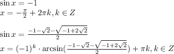 \sin x=-1\\ x=- \frac{\pi}{2}+2 \pi k,k \in Z\\ \\ \sin x=\frac{-1- \sqrt{2}- \sqrt{-1+2 \sqrt{2} } }{2} \\ x=(-1)^k\cdot \arcsin(\frac{-1- \sqrt{2}- \sqrt{-1+2 \sqrt{2} } }{2} )+ \pi k,k \in Z