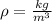 \rho= \frac{kg}{m ^{3} }