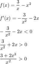 f(x)= \dfrac{3}{x} -x^2\\\\f'(x)=- \dfrac{3}{x^2} -2x\\\\- \dfrac{3}{x^2} -2x\ \textless \ 0\\\\ \dfrac{3}{x^2} +2x\ \textgreater \ 0\\\\ \dfrac{3+2x^3}{x^2} \ \textgreater \ 0