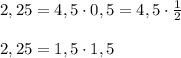 2,25=4,5\cdot 0,5=4,5\cdot \frac{1}{2}\\\\2,25=1,5\cdot 1,5