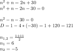 n^2+n=2n+30 \newline&#10;n^2+n-2n-30=0 \newline \newline&#10;n^2-n-30=0 \newline&#10;D=1-4*(-30)=1+120=121 \newline \newline&#10;n_{1,2}= \frac{1 \pm 11}{2} \newline&#10;n_1=6 \newline&#10;n_2=-5