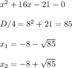 x^2+16x-21=0\\\\D/4=8^2+21=85\\\\x_1=-8-\sqrt{85}\\\\x_2=-8+\sqrt{85}