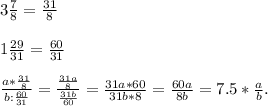 3 \frac{7}{8} = \frac{31}{8} \\ \\ 1 \frac{29}{31} = \frac{60}{31} \\ \\ \frac{a* \frac{31}{8} }{b: \frac{60}{31} } = \frac{ \frac{31a}{8} }{ \frac{31b}{60} } = \frac{31a*60}{31b*8} = \frac{60a}{8b} =7.5* \frac{a}{b} .