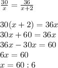 \frac{30}{x} = \frac{36}{x+2} \\ \\ 30(x+2)=36x \\ 30x+60=36x \\ 36x-30x=60 \\ 6x=60 \\ x=60:6 \\