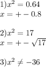 1) x^{2} =0.64 \\ x=+-0.8 \\ \\ 2) x^{2} =17 \\ x=+- \sqrt{17} \\ \\ 3) x^{2} \neq -36