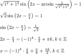 \sqrt{1^2+1^2}\sin\left(2x-\arcsin\frac{1}{\sqrt{1^2+1^2}}\right)=1\\ \\ \sqrt{2}\sin\left(2x-\frac{\pi}{4}\right)=1\\ \\ \sin\left(2x-\frac{\pi}{4}\right)=\frac{1}{\sqrt{2}}\\ \\ 2x-\frac{\pi}{4}=(-1)^k\cdot\frac{\pi}{4}+\pi k,k \in \mathbb{Z}\\ \\ x=(-1)^k\cdot\frac{\pi}{8}+\frac{\pi}{8}+\frac{\pi k}{2},k \in \mathbb{Z}