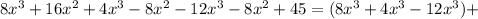 8 x^{3}+16 x^{2} +4 x^{3}-8 x^{2} -12 x^{3}-8 x^{2} +45=(8 x^{3} +4 x^{3} -12 x^{3} )+