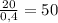 \frac{20}{0,4} =50