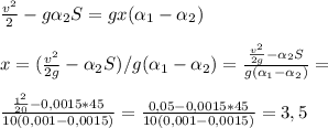 \frac{v^2}{2}-g \alpha _2S =gx( \alpha _1- \alpha _2) \newline \newline&#10;x=(\frac{v^2}{2g}- \alpha _2S)/g( \alpha _1- \alpha _2)= \frac{\frac{v^2}{2g}- \alpha _2S}{g( \alpha _1- \alpha _2)}= \newline \newline&#10;\frac{\frac{1^2}{20}- 0,0015*45}{10(0,001- 0,0015)}=\frac{0,05- 0,0015*45}{10(0,001- 0,0015)}=3,5