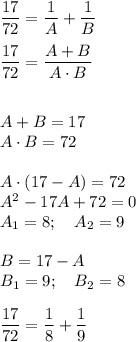 \dfrac{17}{72} = \dfrac{1}{A} +\dfrac{1}{B} \\\\ \dfrac{17}{72} = \dfrac{A+B}{A\cdot B} \\\\\\A+B=17\\A\cdot B=72\\\\A\cdot (17-A)=72\\A^2-17A+72=0\\A_1=8;\quad A_2=9\\\\B=17-A\\B_1=9;\quad B_2=8\\\\ \dfrac{17}{72} = \dfrac{1}{8} +\dfrac{1}{9}