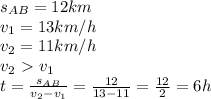 s_{AB}=12km \\ &#10;v_{1}=13km/h \\ &#10;v_2=11km/h \\ &#10;v_2\ \textgreater \ v_1 \\ &#10;t= \frac{s_{AB}}{v_2-v_1} = \frac{12}{13-11}= \frac{12}{2}=6h \\ &#10;