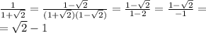 \frac{1}{1+ \sqrt{2} } = \frac{1- \sqrt{2} }{(1+ \sqrt{2} )(1- \sqrt{2} )} = \frac{1- \sqrt{2} }{1-2} = \frac{1- \sqrt{2} }{-1} = \\ = \sqrt{2} -1