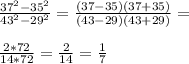 \frac{ 37^{2}- 35^{2} }{ 43^{2} - 29^{2} } = \frac{(37-35)(37+35)}{(43-29)(43+29)} = \\ \\ \frac{2*72}{14*72} = \frac{2}{14} = \frac{1}{7}