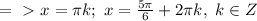 =\ \textgreater \ x= \pi k;\ x = \frac{5\pi }{6}+2 \pi k,\ k \in Z