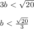 3b\ \textless \ \sqrt{20}\\\\b\ \textless \ \frac{\sqrt{20}}{3}