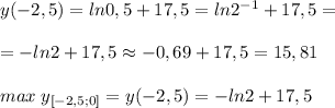 y(-2,5)=ln0,5+17,5=ln2^{-1}+17,5=\\\\=-ln2+17,5\approx -0,69+17,5=15,81\\\\max\; y_{[-2,5;0]}=y(-2,5)=-ln2+17,5