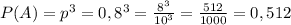 P(A)=p^3=0,8^3= \frac{8^3}{10^3}= \frac{512}{1000} =0,512 \\