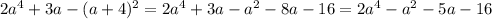 2a^{4} +3a- (a+4)^{2} = 2a^{4} +3a- a^{2}-8a-16= 2a^{4} - a^{2} -5a-16