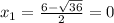 x_1= \frac{6- \sqrt{36} }{2} = 0