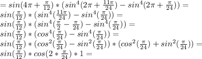 =sin(4 \pi + \frac{\pi}{12})*(sin^4(2\pi+\frac{11 \pi}{24}) -sin^4(2\pi +\frac{\pi}{24})) = \\ sin(\frac{\pi}{12})*(sin^4(\frac{11 \pi}{24}) -sin^4(\frac{\pi}{24})) = \\ sin(\frac{\pi}{12})*(sin^4( \frac{\pi}{2} - \frac{\pi}{24}) -sin^4(\frac{\pi}{24})) = \\ sin(\frac{\pi}{12})*(cos^4(\frac{\pi}{24}) -sin^4(\frac{\pi}{24})) = \\ sin(\frac{\pi}{12})*(cos^2(\frac{\pi}{24}) -sin^2(\frac{\pi}{24}))*(cos^2(\frac{\pi}{24}) +sin^2(\frac{\pi}{24})) = \\ sin(\frac{\pi}{12}) *cos(2*\frac{\pi}{24})*1=