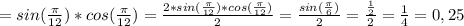 =sin(\frac{\pi}{12}) *cos(\frac{\pi}{12}) = \frac{2*sin(\frac{\pi}{12}) *cos(\frac{\pi}{12})}{2} = \frac{sin(\frac{\pi}{6})}{2} = \frac{\frac{1}{2} }{2} =\frac{1}{4} =0,25