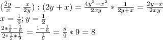 ( \frac{2y}{x} - \frac{x}{2y} ):(2y+x)= \frac{4y ^{2}- x^{2} }{2xy} * \frac{1}{2y+x} = \frac{2y-x}{2xy} \\ &#10;x= \frac{1}{9} ;y= \frac{1}{2} \\ &#10; \frac{2* \frac{1}{2}- \frac{1}{9} }{2* \frac{1}{2} * \frac{1}{9} } = \frac{1- \frac{1}{9} }{ \frac{1}{9} } = \frac{8}{9} *9=8 \\ &#10;