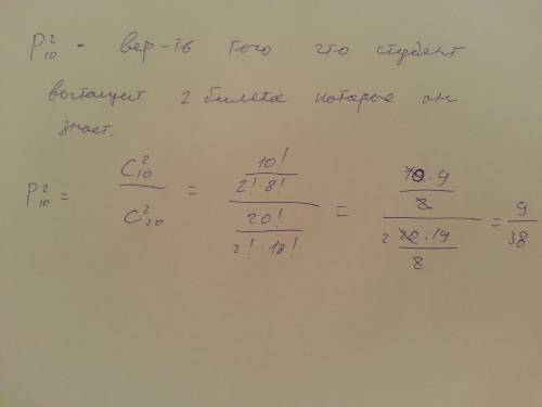 Студенты выучили 10 вопросов изи 20,вероятность того, что студент вытянет 2 выученных билета,