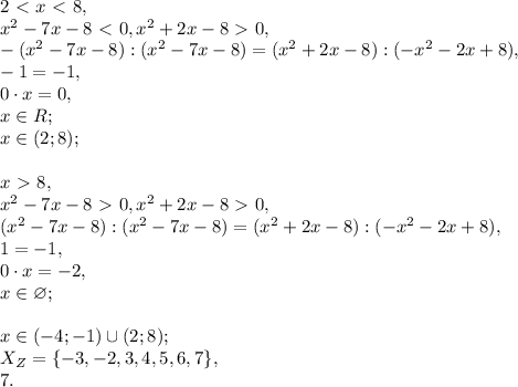 2\ \textless \ x\ \textless \ 8, \\ x^2-7x-8\ \textless \ 0, x^2+2x-8\ \textgreater \ 0, \\ -(x^2-7x-8):(x^2-7x-8)=(x^2+2x-8):(-x^2-2x+8), \\ -1=-1, \\ 0\cdot x = 0, \\ x\in R; \\ x\in(2;8); \\ \\ x\ \textgreater \ 8, \\ x^2-7x-8\ \textgreater \ 0, x^2+2x-8\ \textgreater \ 0, \\ (x^2-7x-8):(x^2-7x-8)=(x^2+2x-8):(-x^2-2x+8), \\ 1=-1, \\ 0\cdot x = -2, \\ x\in\varnothing; \\ \\ x\in(-4;-1)\cup(2;8); \\ X_Z=\{-3, -2, 3, 4, 5, 6, 7\}, \\ 7.