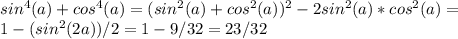 sin^4(a)+cos^4(a)=(sin^2(a)+cos^2(a))^2-2sin^2(a)*cos^2(a)= \\ 1-(sin^2(2a))/2=1-9/32=23/32