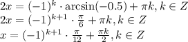 2x=(-1)^k\cdot\arcsin(-0.5)+ \pi k,k \in Z\\ 2x=(-1)^{k+1}\cdot \frac{\pi}{6}+ \pi k,k \in Z\\ x=(-1)^{k+1}\cdot \frac{\pi}{12}+ \frac{\pi k}{2}, k \in Z