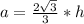 a= \frac{2 \sqrt{3} }{3} *h \\