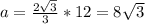 a= \frac{2 \sqrt{3} }{3} *12=8 \sqrt{3} \\